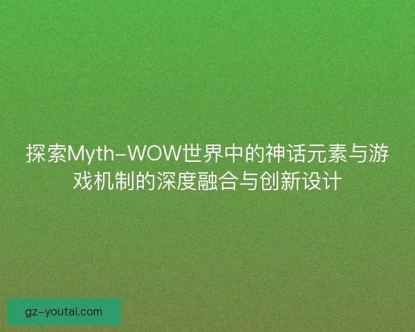 探索Myth-WOW世界中的神话元素与游戏机制的深度融合与创新设计