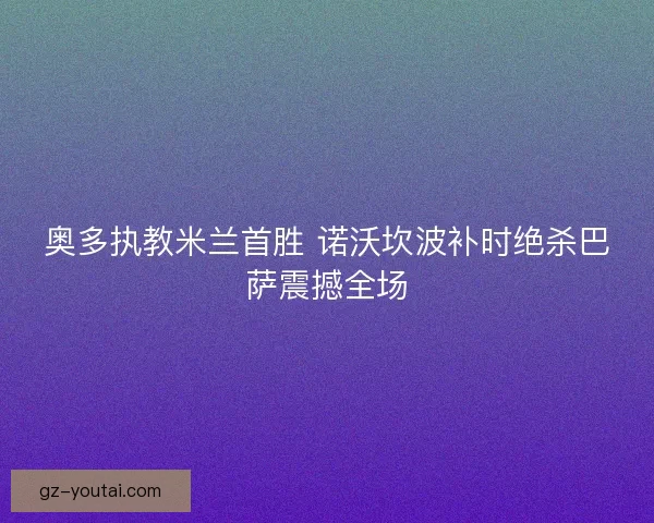 奥多执教米兰首胜 诺沃坎波补时绝杀巴萨震撼全场